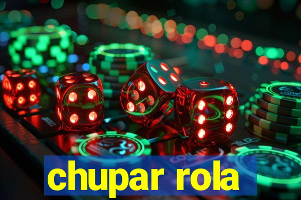 chupar rola